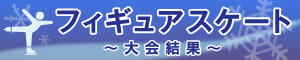 フィギュアスケート～大会結果～